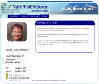Tilfredse kunder IT garagen for fornøjelsens skyld ... Naturhelbrederen Abonement pr. måned fra:   125 kr incl. moms   Vedligehold Pris årligt:			250 kr incl. moms   Hosting Pris efter regning eller tilbud.  150 kr pr time incl moms   Øvrigt Hvis du vil have lavet løbende småændringer og opdateringer på din hjemmeside   Din hjemmeside skal placeres på en server på nettet. Incl. oprettelse af max 5 emails, f.eks. navn@minside.dk   Større ændringer, udvidelser, søgemaskineoptimering o.l. udføres efter aftale   Klinik og kursuscenter Naturhelbrederen tilbyder alternativ behandling af de fleste lidelser og tillige  kurser i alternative  behandlingsformer Naturhelbrederen ejes og drives af Naturhelbreder og Psykoterapeut Sanne  Luisa Behrendt Sanne har desuden med sin erfaring fra både bank- og forsikringsverdenen  samt social- og sundhedssektoren, en bred baggrund for at forstå de fleste  menneskers problemer. Velkommen Sanne Luisa Behrendt Haraldsborgvej 31 Himmelev 4000 Roskilde Tlf: 3699 2586 Mobil: 2858 2586 Denne hjemmeside udvikles og vedligeholdes af  IT-garagen  Reiki Healing   Clairvoyance   Hypnose   KST   Laserterapi   Generelt   KST uddannelse   Reiki healing uddannelse   Clairvoyance uddannelse   De fire elementer   Munai-Ki 